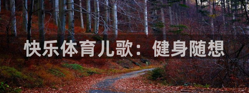 JJB竞技宝官网下载招商电话号码查询：快乐体育儿歌：健身随想