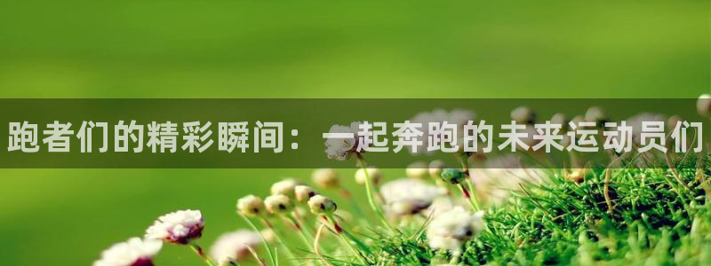 JJB竞技宝官方正版app官方：跑者们的精彩瞬间：一