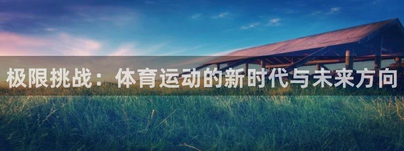 注册JJB竞技宝官方正版app：极限挑战：体育运动的新时代与