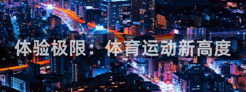 JJB竞技宝官网下载娱乐：体验极限：体育运动新高度