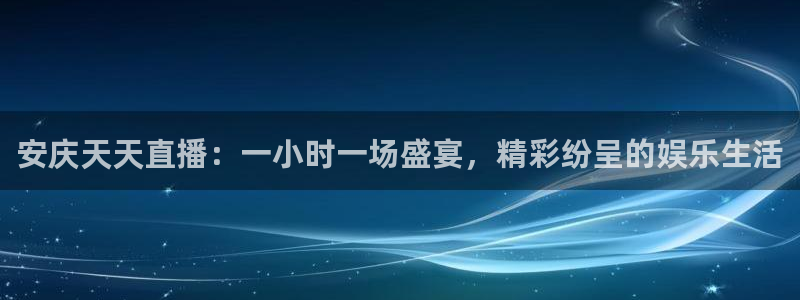 360直播nba无插件：安庆天天直播：一小时一场盛宴，精彩纷呈的娱乐生活